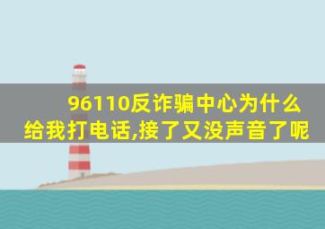 96110反诈骗中心为什么给我打电话,接了又没声音了呢