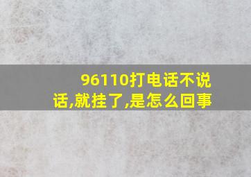 96110打电话不说话,就挂了,是怎么回事