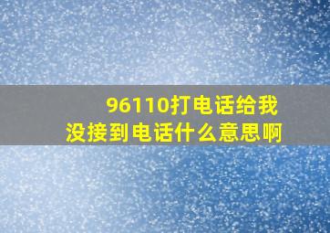 96110打电话给我没接到电话什么意思啊