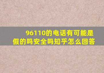 96110的电话有可能是假的吗安全吗知乎怎么回答