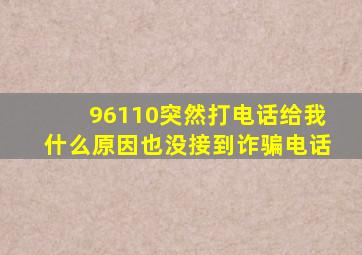 96110突然打电话给我什么原因也没接到诈骗电话