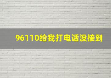 96110给我打电话没接到