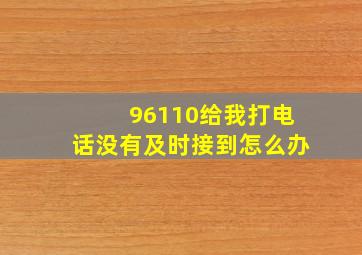 96110给我打电话没有及时接到怎么办