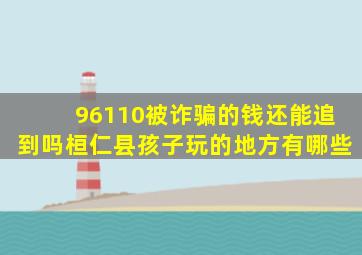 96110被诈骗的钱还能追到吗桓仁县孩子玩的地方有哪些