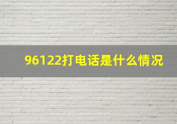 96122打电话是什么情况