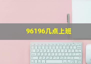 96196几点上班