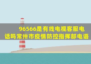 96566是有线电视客服电话吗常卅市疫情防控指挥部电语