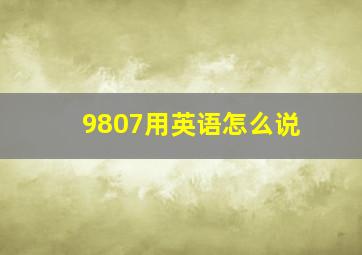 9807用英语怎么说