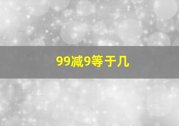 99减9等于几