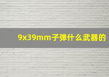 9x39mm子弹什么武器的