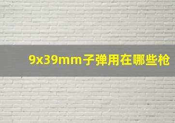 9x39mm子弹用在哪些枪