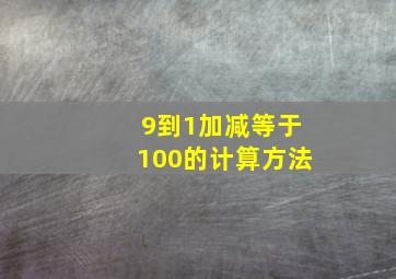 9到1加减等于100的计算方法