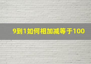 9到1如何相加减等于100