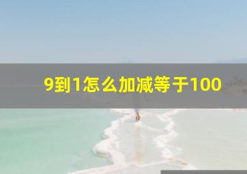 9到1怎么加减等于100