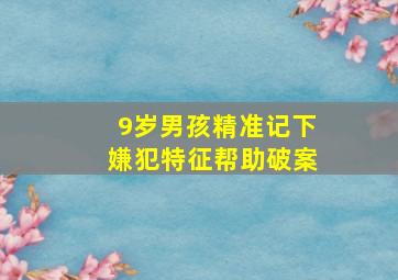 9岁男孩精准记下嫌犯特征帮助破案