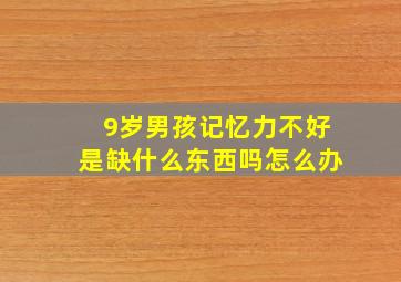 9岁男孩记忆力不好是缺什么东西吗怎么办