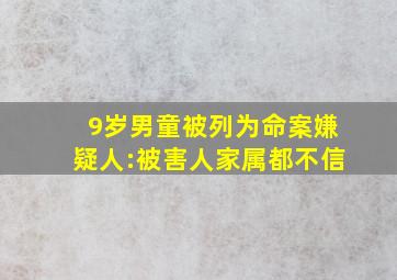 9岁男童被列为命案嫌疑人:被害人家属都不信