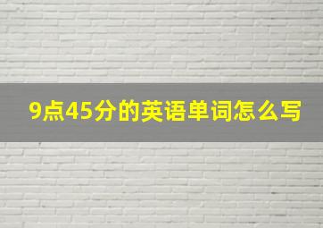 9点45分的英语单词怎么写