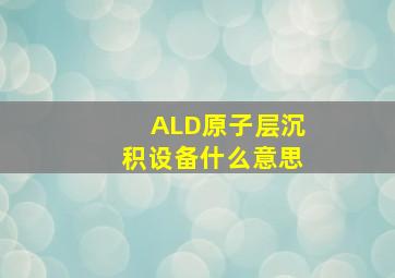 ALD原子层沉积设备什么意思