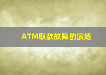 ATM取款故障的演练