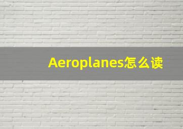 Aeroplanes怎么读