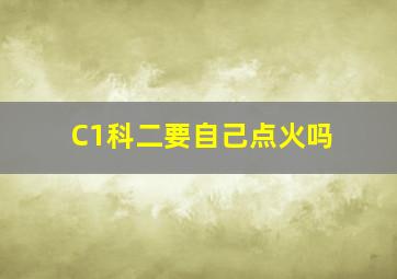 C1科二要自己点火吗