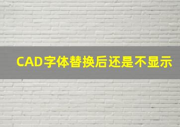 CAD字体替换后还是不显示