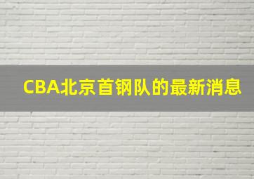 CBA北京首钢队的最新消息