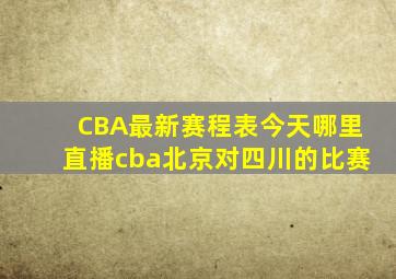 CBA最新赛程表今天哪里直播cba北京对四川的比赛