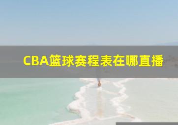 CBA篮球赛程表在哪直播