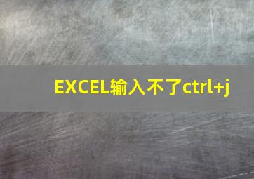 EXCEL输入不了ctrl+j