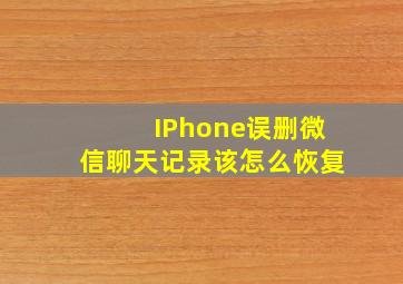 IPhone误删微信聊天记录该怎么恢复