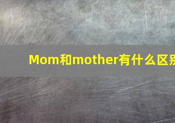 Mom和mother有什么区别