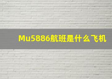 Mu5886航班是什么飞机