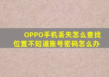 OPPO手机丢失怎么查找位置不知道账号密码怎么办