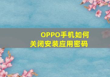 OPPO手机如何关闭安装应用密码