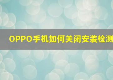 OPPO手机如何关闭安装检测