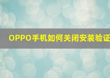 OPPO手机如何关闭安装验证