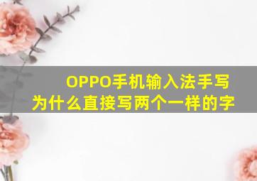 OPPO手机输入法手写为什么直接写两个一样的字