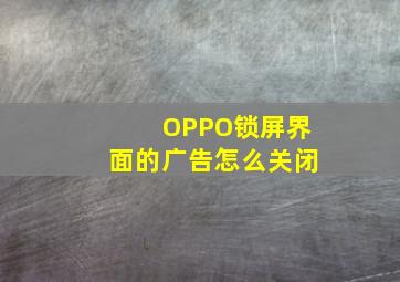 OPPO锁屏界面的广告怎么关闭