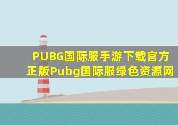 PUBG国际服手游下载官方正版Pubg国际服绿色资源网