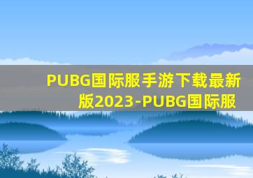 PUBG国际服手游下载最新版2023-PUBG国际服