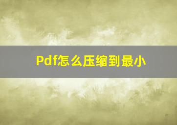 Pdf怎么压缩到最小