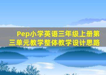 Pep小学英语三年级上册第三单元教学整体教学设计思路