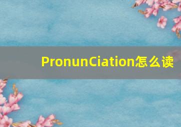 PronunCiation怎么读