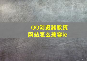 QQ浏览器教资网站怎么兼容ie