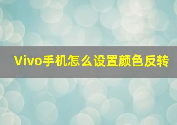 Vivo手机怎么设置颜色反转