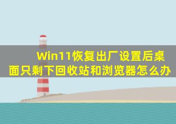 Win11恢复出厂设置后桌面只剩下回收站和浏览器怎么办