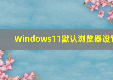 Windows11默认浏览器设置