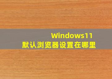 Windows11默认浏览器设置在哪里